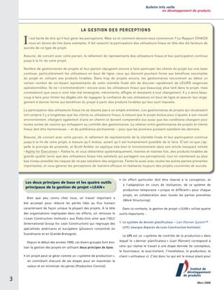 Bulletin Info veille
en développement de produits

I

La g e sti on d e s pe r ce pti on s

l est facile de dire qu’il faut gérer les perceptions. Mais où et comment devons-nous commencer ? Le Rapport CHAOS
nous en donne de très bons exemples. Il fait ressortir la participation des utilisateurs finaux en tête des dix facteurs de
succès de ce type de projet.
Assurez, de concert avec votre parrain, le ralliement de ­représentants des utilisateurs finaux et leur participation continue
jusqu’à la fin de votre projet.
Nombre de gestionnaires de projets et leur parrain répugnent encore à faire participer les clients du projet sur une base
continue, particulièrement les utilisateurs en bout de ligne, ceux qui donnent pourtant forme aux bénéfices escomptés
du projet en utilisant ses produits livrables. Dans trop de projets encore, les gestionnaires rencontrent au début un
certain ­ nombre de soi-disant représentants de cette clientèle finale afin de discuter rapidement de LEURS exigences
o
­ pérationnelles. Ils ne « s’entretiendront » encore avec les utilisateurs finaux que beaucoup plus tard dans le projet, mais
constateront que ceux-ci sont très mal renseignés, mécontents, affligés et résistants à tout ­changement. Il y a alors beaucoup à faire pour limiter les dégâts afin de regagner la confiance de ces utilisateurs en bout de ligne et assurer leur engagement à donner forme aux bénéfices du ­projet à partir des produits livrables qui leur sont imposés.
La participation des utilisateurs finaux ne se résume pas à un simple entretien. Les gestionnaires de projets qui réussissent
ont compris il y a longtemps que les clients ou utilisateurs finaux, à mesure que le projet évolue pour s’ajuster à son nouvel
environnement, changent également d’avis en chemin et doivent comprendre eux aussi que les conditions changent pour
toutes sortes de raisons qui échappent au contrôle des gestionnaires. La relation entre gestionnaires de projets et clients
finaux doit être harmonieuse – et de préférence permanente – pour que les premiers puissent satisfaire les derniers.
Assurez, de concert avec votre parrain, le ralliement de ­représentants de la clientèle finale et leur participation continue
jusqu’à la fin de votre projet, à mesure qu’il évolue, autant qu’il est humainement possible de le faire. C’est ce que j’appelle le principe de proximité, et Scott Ambler en explique très bien le fonctionnement dans son article marquant intitulé
« Agility for Executives ». Faites-le, et vous obtiendrez systématiquement, maintes et maintes fois, des produits livrables de
grande qualité (ainsi que des utilisateurs finaux très satisfaits qui partagent vos perceptions), tout en maintenant au plus
bas niveau possible les risques de ne pas satisfaire des exigences. Faites-le aussi avec toutes les autres parties prenantes
i
­mportantes, et vous gérerez les perceptions de manière efficace et réaliserez toujours des projets couronnés de succès.

Les deux principes de base et les quatre outils
principaux de la gestion de projet « LEAN »
Bien que peu connu chez nous, un travail important a
été accompli pour réduire les pertes liées au flux humain
c
­ aractérisant de façon unique la plupart des projets. À la tête
des organisations impliquées dans ces efforts, on retrouve le

• Un effort particulier doit être réservé à la conception, et
à l’adaptation en cours de réalisation, de ce système de
p
­ roduction temporaire « unique et différent » pour chaque
projet, en collaboration avec toutes les parties prenantes
(Work Structuring).
Dans ce contexte, la gestion de projet « LEAN » utilise quatre
outils importants  :

« Lean Construction Institute » aux États-Unis ainsi que l’IGLC
(International Group for Lean Construction) qui regroupe des
spécialistes américains et européens (plusieurs concentrés en
Scandinavie et en Grande-Bretagne).

1. Le système du dernier planificateur – Last Planner System™
(LPS) (marque déposée du Lean Construction Institute)
Le LPS est un « système de contrôle de la production » dans

Depuis le début des années 1990, ces divers groupes font évo-

lequel le « dernier planificateur » (Last Planner) correspond à

luer la gestion des projets en utilisant deux principes de base :

celui qui réalise le travail à une étape donnée (le concepteur,
le fournisseur, le sous-traitant, l’installateur, le producteur, le

• Un projet peut se gérer comme un « système de production »,

client « utilisateur »). C’est donc lui qui est le mieux placé pour

en contrôlant chacune de ses étapes pour en maximiser la
valeur et en minimiser les pertes (Production Control).

3

Mars 2008

 
