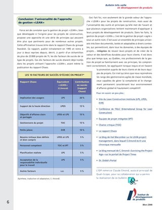 Bulletin Info veille
en développement de produits

Ceci fait foi, non seulement de la grande valeur de l’appro-

Conclusion : l’universalité de l’approche
de gestion « LEAN »

che « LEAN » pour les projets de construction, mais aussi de
l’universalité des outils et principes qu’elle met de l’avant et

Force est de constater que la gestion de projet « LEAN », bien
que développée à l’origine pour les projets de construction,
propose une approche et une série de principes qui peuvent
être plus que pertinents pour de nombreux autres projets.
Cette affirmation trouve écho dans le rapport Chaos du groupe
Standish. Ce rapport, publié initialement en 1995 et remis à
jour à deux reprises depuis, décrit, à partir d’un échantillon
de plus de 23 000 projets de TI, les dix facteurs de succès de ce
type de projets. Ces dix facteurs de succès étaient déjà traités
dans les projets utilisant l’approche « LEAN », avant même la
p
­ ublication du rapport Chaos.

que plusieurs organisations tentent maintenant d’appliquer à
leurs projets de développement de produits. Dans les faits, la
gestion de projet « LEAN », c’est de la gestion de projet « agile »
sous un autre nom. C’est aussi un ensemble de principes universels très bien documentés, testés et adaptables à divers contextes, qui permettront, dans tous les domaines, à des équipes de
projets… intégrées de réussir leurs projets et de créer de la
valeur et des bénéfices durables pour leurs clients. Il est donc
plus que temps que, au Québec, nos professionnels de la gestion de projet se familiarisent avec ces principes, les comprennent ­correctement, les appliquent lorsque requis et en fassent
la promotion auprès de leurs clients et de leurs équi-

Les 10 facteurs de succès /d’échec en projet*
Rapport Chaos

Équivalent
« LEAN »
(C.Emond)

Implication des usagers

Contribution
au succès
(rapport
Chaos)

LPS

20 %

LPDS

pes de projets. Ce n’est qu’alors que nous rejoindrons
les rangs des gestionnaires agiles de classe mondiale,
ceux capables de gérer la complexité et le changement permanent caractérisant leur environnement
d’affaires global et hautement compétitif.
Pour en savoir un peu plus :

15 %

• 	Site du Lean Construction Institute (LPS, LPDS,
EVR)

Support de la haute direction

• 	Conférence de l’IGLC (International Group for Lean
Objectifs d’affaires clairs
et partagés

LPDS et LPS

15 %

Construction)
• 	Équipes de projet intégrées (IPT)

Gestionnaire du projet

TOC

15 %

Petits jalons

EVR

10 %

• 	Le rapport Chaos

LPDS et LPS

5 %

• 	Le blog de Hal Macomber sur le LEAN project

Besoins initiaux bien ­définis
et bien compris

• 	Chaîne critique (TOC)

m
­ anagement, dans lequel C.Emond écrit une

Personnel compétent

TOC et IPT

5 %

Planification réaliste

LPS

5 %

Acceptation de la
r
­ esponsabilité individuelle
pour le travail

LPS

5 %

s.o.

5 %

Autres facteurs

c
­ hronique mensuelle
• 	Le blog mensuel de C. Emond « Surviving the ­Project
Age » sur le portail de Project Times
• 	Dr. Dobb’s Portal

L’IDP remercie Claude Émond, associé principal de ­
Quali-Scope, pour sa collaboration qui a permis

(Synthèse, traduction et adaptation, C. Emond)

6

la réalisation de ce bulletin.

Mars 2008

 