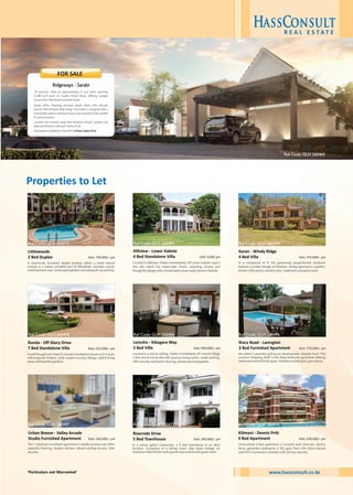 In a compound of 9, the generously proportioned residence
features a sunken lounge w/fireplace, dining opening to a garden,
kitchen with pantry, laundry area, cloakroom and guest room.
Karen - Windy Ridge
4 Bed Villa Kshs 375,000/- pm
A well thought out 4 bed (2 ensuite) standalone house on 0.5 acres
with exquisite finishes, rustic modern country fittings, well-lit living
areas and beautiful gardens.
Runda - Off Glory Drive
7 Bed Standalone Villa Kshs 225,000/- pm
Located in a serene setting, hidden immediately off Loresho Ridge
is this one of a kind villa with spacious living rooms, ample parking,
24hr security and electric fencing, private pool and gazebo.
Loresho - Kibagare Way
5 Bed Villa Kshs 350,000/- pm
Set within a peaceful and secure development, minutes from "The
Junction Shopping Mall" is this three bedroom apartment offering
well-proportioned living space. Facilities include pool, gym and sq.
Riara Road - Lavington
3 Bed Furnished Apartment Kshs 170,000/- pm
www.hassconsult.co.kewww.hassconsult.co.ke
18 luxurious Villas on approximately ¼ acre each, spanning
4,088 sq.ft each, on Garden Estate Road, offering multiple
access from Thika Road as Kiambu Road.
Sarabi offers charming personal spaces fitted with intricate
luxuries that enhance daily living. Each home is designed with a
remarkable balance between luxury and symmetry that justifies
its serene location.
Located only minutes away from Braeburn School, Garden City
Mall and Windsor Golf and Country Club.
Anticipated completion: End 2017 | Price: Kshs 47m
FOR SALE
Ridgeways - Sarabi
‘Particulars not Warranted’
Unfurnished 4 bed apartment (2 ensuite) with intercom, electric
fence, generator, parking for 2, SQ, gym, Pool, Lifts, Zuku internet
and DSTV connection available with 24 hour security.
Kilimani - Dennis Pritt
4 Bed Apartment Kshs 200,000/- pm
In a serene gated community, a 5 bed townhouse in an ideal
location. Comprises of a dining room, step down lounge, an
American Style kitchen with granite tops and ensuite guest room.
Riverside Drive
5 Bed Townhouse Kshs 240,000/- pm
Hillview - Lower Kabete
4 Bed Standalone Villa USD 4,000 pm
A luxuriously furnished duplex basking within a treed natural
environ in a serene secluded part of Westlands. Includes s/pool,
entertainment area, landscaped gardens and adequate car parking.
Littlewoods
2 Bed Duplex Kshs 150,000/- pm
This 1 bedroom furnished apartment is ideally located and offers
exquisite finishing, modern kitchen, vibrant rooftop terrace, 24hr
security.
Urban Breeze - Valley Arcade
Studio Furnished Apartment Kshs 100,000/- pm
Properties to Let
Located in Hillview, hidden immediately Off Lower Kabete road is
this villa which has impeccable charm, surprising artistry and
thoughtful design with unmatchable views rarely found in Nairobi.
Ref Code: GLH 260497
Ref Code: GLH 260498
Ref Code: GLH 260372
Ref Code: GLH 260463
Ref Code: GLH 260477
Ref Code: GLH 260406
Ref Code: GLH 260493
Ref Code: GLH 260495
Ref Code: GLH 260496
Ref Code: GLH 260494
 
