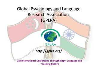 Global Psychology and Language
Research Association
(GPLRA)
3rd International Conference on Psychology, Language and
Teaching (ICPLT)
http://gplra.org/
 