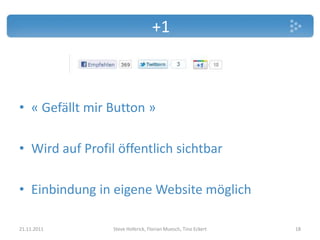 +1



• « Gefällt mir Button »

• Wird auf Profil öffentlich sichtbar

• Einbindung in eigene Website möglich

21.11.2011       Steve Hoferick, Florian Muesch, Tino Eckert   18
 