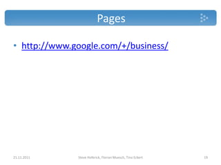 Pages

• http://www.google.com/+/business/




21.11.2011    Steve Hoferick, Florian Muesch, Tino Eckert   19
 