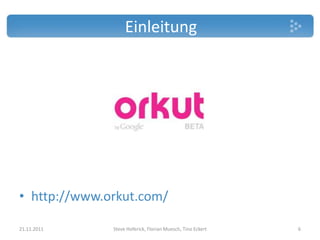 Einleitung




• http://www.orkut.com/

21.11.2011    Steve Hoferick, Florian Muesch, Tino Eckert   6
 