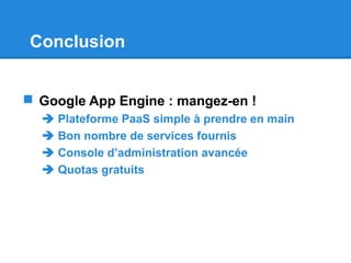 Conclusion
 Google App Engine : mangez-en !
 Plateforme PaaS simple à prendre en main
 Bon nombre de services fournis
 Console d’administration avancée
 Quotas gratuits
 
