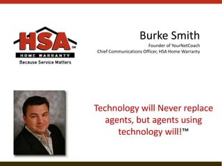 Burke Smith
Founder of YourNetCoach
Chief Communications Officer, HSA Home Warranty

Technology will Never replace
agents, but agents using
technology will!™

 
