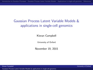 Introduction to Gaussian Processes Gaussian Process Latent Variable Models Applications in single-cell genomics References
Gaussian Process Latent Variable Models &
applications in single-cell genomics
Kieran Campbell
University of Oxford
November 19, 2015
Kieran Campbell University of Oxford
Gaussian Process Latent Variable Models & applications in single-cell genomics
 