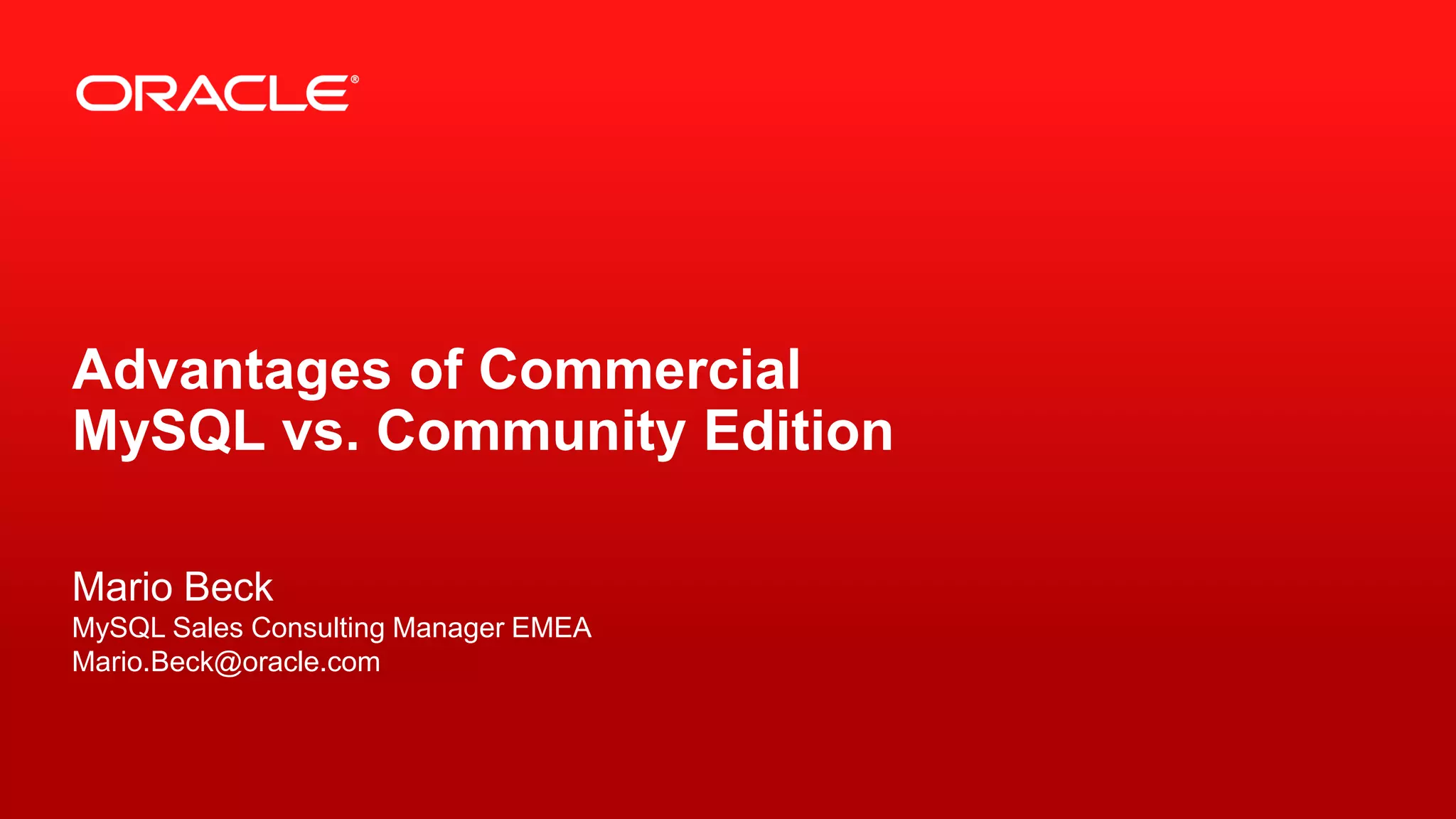 Copyright © 2014, Oracle and/or its affiliates. All rights reserved.1
Advantages of Commercial
MySQL vs. Community Edition
Mario Beck
MySQL Sales Consulting Manager EMEA
Mario.Beck@oracle.com
 