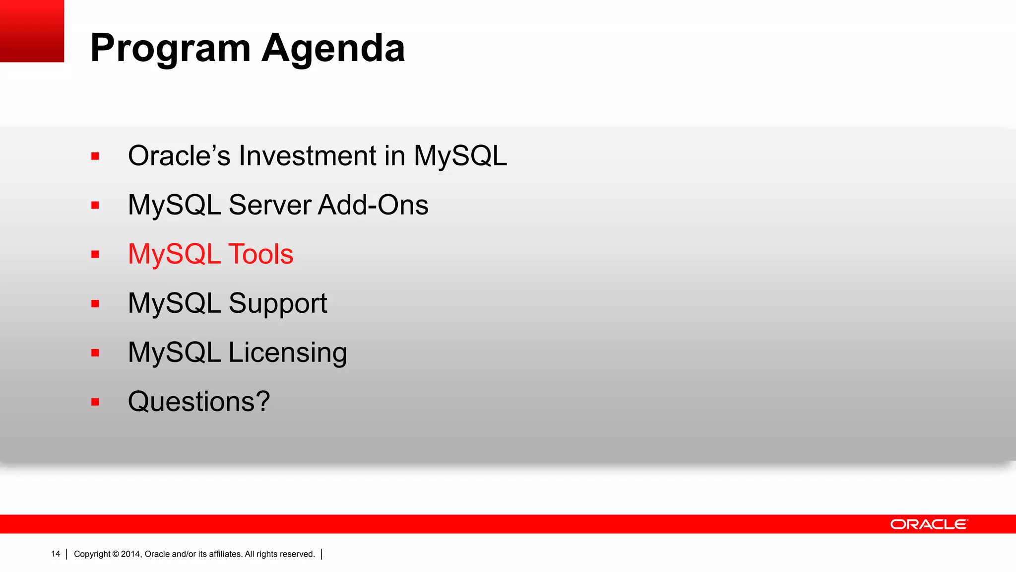 Copyright © 2014, Oracle and/or its affiliates. All rights reserved.14
Program Agenda
 Oracle’s Investment in MySQL
 MySQL Server Add-Ons
 MySQL Tools
 MySQL Support
 MySQL Licensing
 Questions?
 