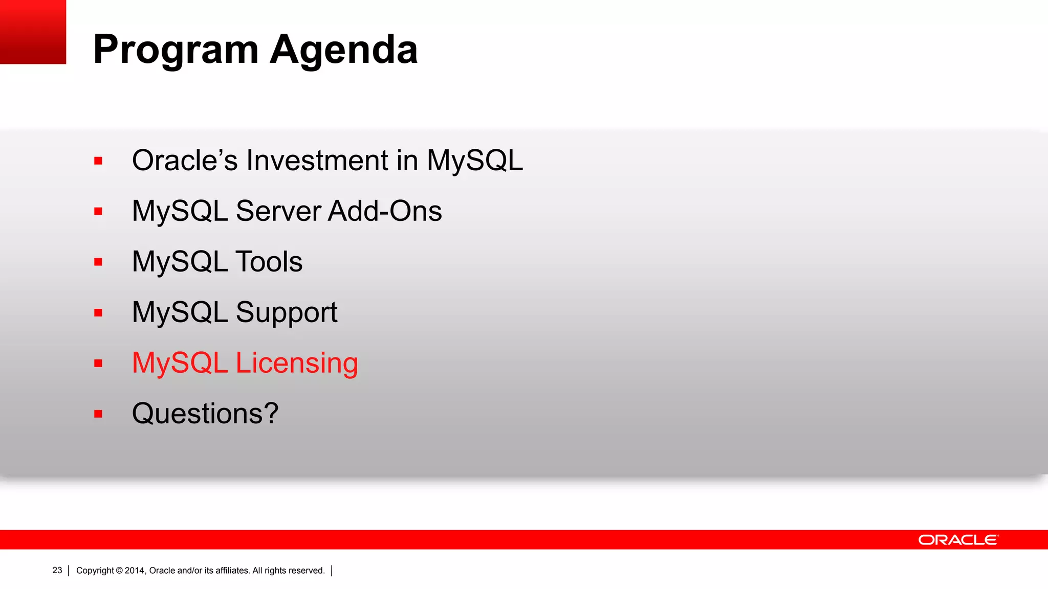 Copyright © 2014, Oracle and/or its affiliates. All rights reserved.23
Program Agenda
 Oracle’s Investment in MySQL
 MySQL Server Add-Ons
 MySQL Tools
 MySQL Support
 MySQL Licensing
 Questions?
 