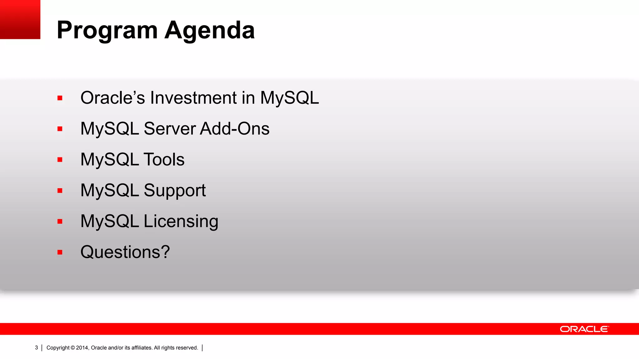 Copyright © 2014, Oracle and/or its affiliates. All rights reserved.3
Program Agenda
 Oracle’s Investment in MySQL
 MySQL Server Add-Ons
 MySQL Tools
 MySQL Support
 MySQL Licensing
 Questions?
 