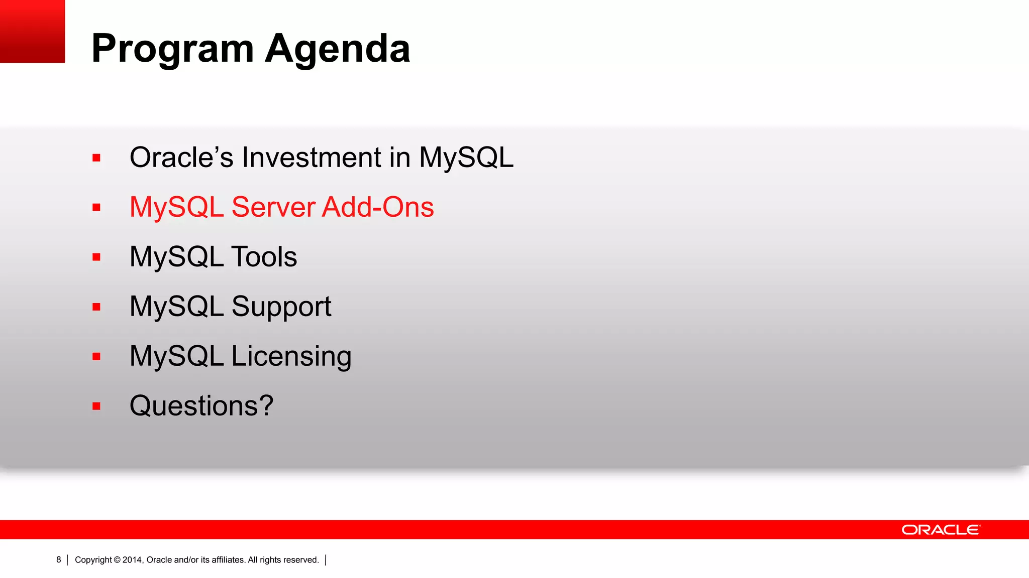 Copyright © 2014, Oracle and/or its affiliates. All rights reserved.8
Program Agenda
 Oracle’s Investment in MySQL
 MySQL Server Add-Ons
 MySQL Tools
 MySQL Support
 MySQL Licensing
 Questions?
 