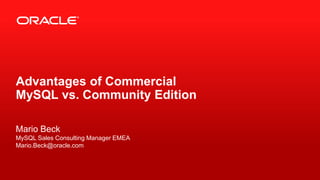 Copyright © 2014, Oracle and/or its affiliates. All rights reserved.1
Advantages of Commercial
MySQL vs. Community Edition
Mario Beck
MySQL Sales Consulting Manager EMEA
Mario.Beck@oracle.com
 