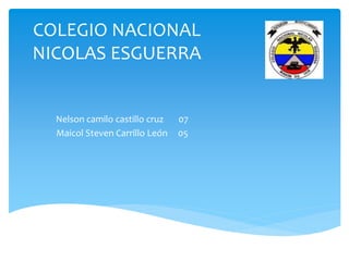 COLEGIO NACIONAL
NICOLAS ESGUERRA
Nelson camilo castillo cruz 07
Maicol Steven Carrillo León 05
 