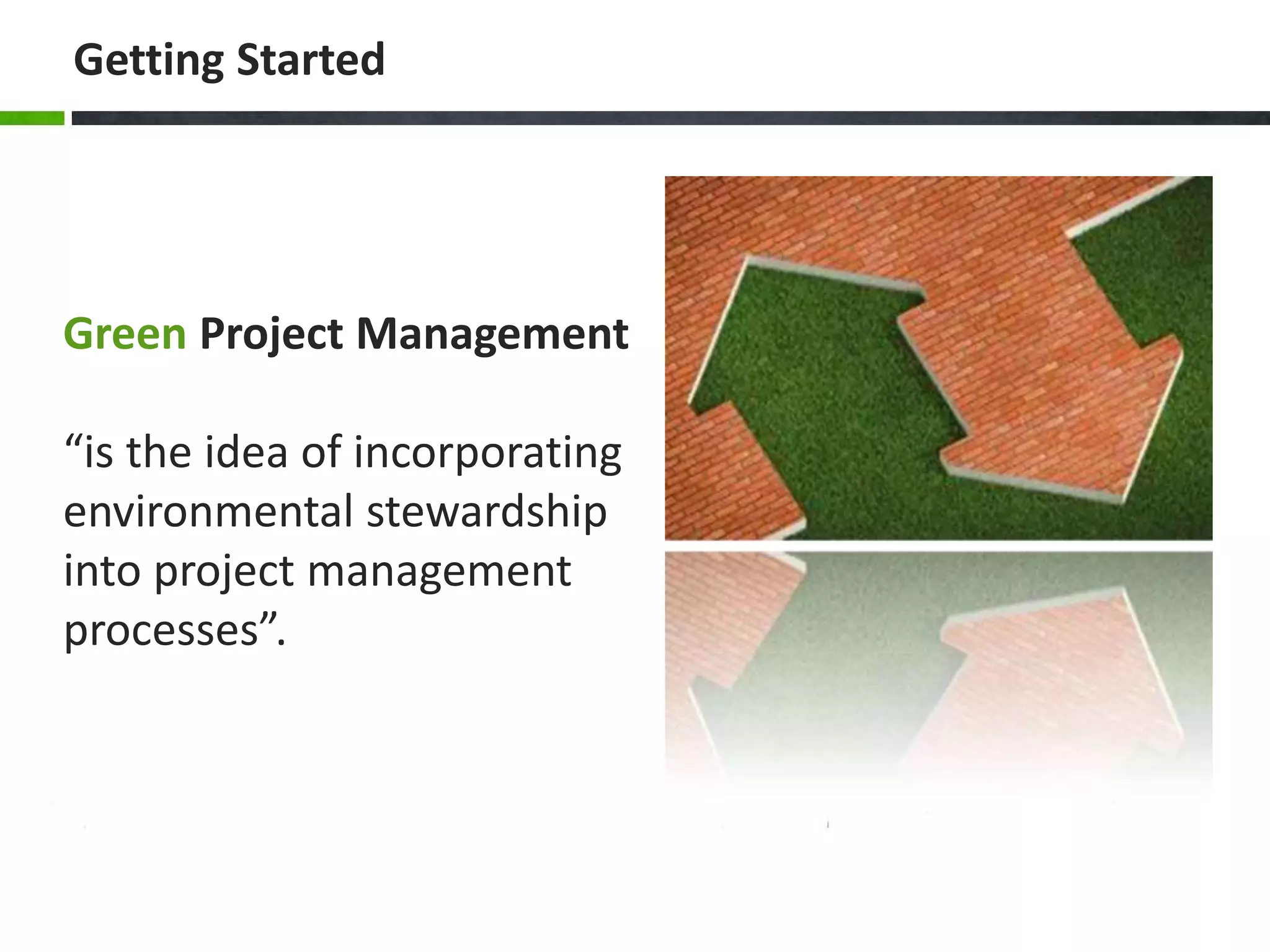 Getting Started
Green Project Management
“is the idea of incorporating
environmental stewardship
into project management
processes”.
 