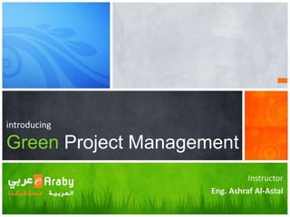 introducing
Green Project Management
Instructor
Eng. Ashraf Al-Astal
 
