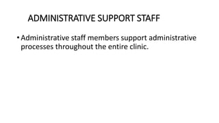 ADMINISTRATIVE SUPPORT STAFF
• Administrative staff members support administrative
processes throughout the entire clinic.
 