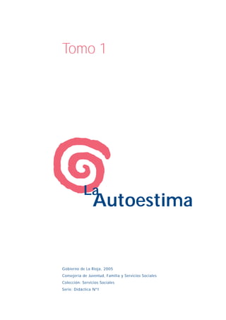 Autoestima
La
Tomo 1
Gobierno de La Rioja, 2005
Consejería de Juventud, Familia y Servicios Sociales
Colección: Servicios Sociales
Serie: Didáctica Nº1
INDICE
 
