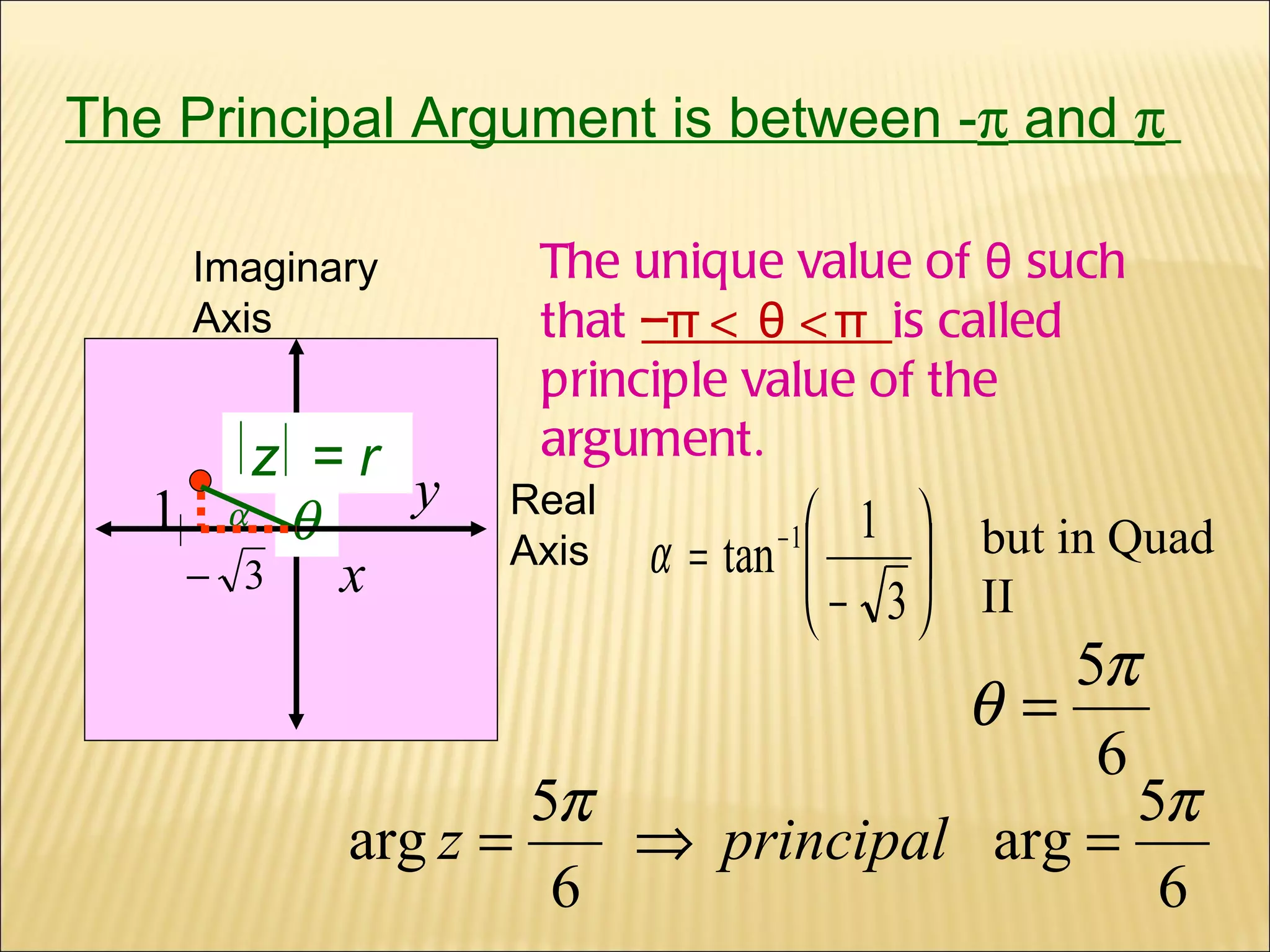 The Principal Argument is between -   and     Real Axis Imaginary Axis y x z  = r   1  The unique value of  θ  such that  – π  <  θ  < π   is called principle value of the argument. but in Quad II 