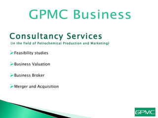Consultancy Services  (in the field of Petrochemical Production and Marketing) Feasibility studies Business Valuation Business Broker  Merger and Acquisition 