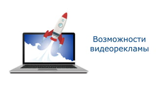 Возможности  
видеорекламы
 