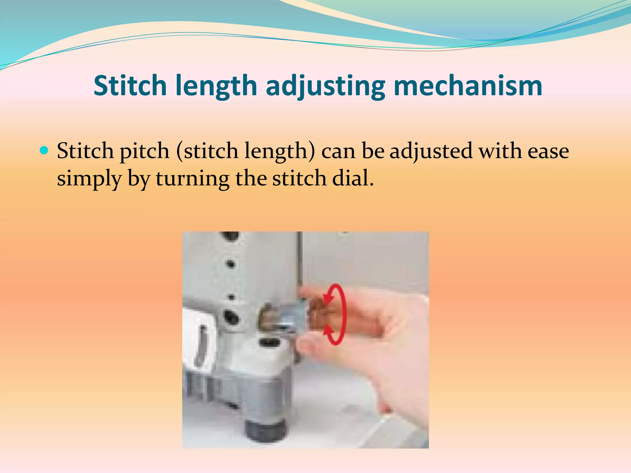 Stitch length adjusting mechanism
 Stitch pitch (stitch length) can be adjusted with ease
simply by turning the stitch dial.
 