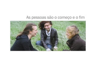 As pessoas são o começo e o fim 
