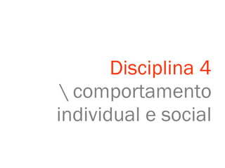 Disciplina 4 \ comportamento individual e social 