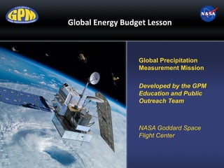 Global Energy Budget Lesson
Global Precipitation
Measurement Mission
Developed by the GPM
Education and Public
Outreach Team
NASA Goddard Space
Flight Center
 