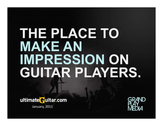 THE PLACE TO
MAKE AN
IMPRESSION ON
GUITAR PLAYERS.
       PLAYERS
                 R




 January, 2011
 