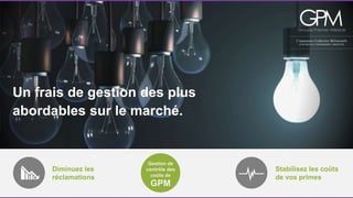 Un frais de gestion des plus 
abordables sur le marché. 
Diminuez les 
réclamations 
Stabilisez les coûts 
de vos primes 
Gestion de 
contrôle des 
coûts de 
GPM 
 