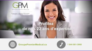 Profitez 
de nos 22 ans d’expertise ! 
GroupePremierMedical.ca 1 844 901-3060 

