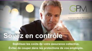 Soyez en contrôle 
Stabilisez les coûts de votre assurance collective. 
Évitez de couper dans les protections de vos employés. 
 