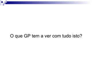 O que GP tem a ver com tudo isto? 