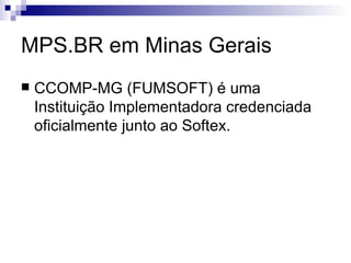MPS.BR em Minas Gerais CCOMP-MG (FUMSOFT) é uma Instituição Implementadora credenciada oficialmente junto ao Softex. 