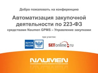 Добро пожаловать на конференцию
Автоматизация закупочной
деятельности по 223-ФЗ
средствами Naumen GPMS – Управление закупками
при участии:
 