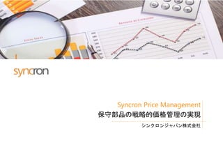 Syncron Price Management
保守部品の戦略的価格管理の実現
シンクロンジャパン株式会社
 