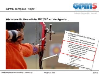 GPMS Template Projekt <ul><li>Wir haben die Idee seit der MV 2007 auf der Agenda… </li></ul>GPMS Mitgliederversammlung - H...