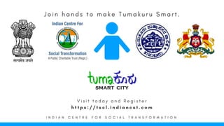 V i s i t t o d a y a n d   R e g i s t e r
h t t p s : / / t s c l . i n d i a n c s t . c o m
I N D I A N C E N T R E F O R S O C I A L T R A N S F O R M A T I O N
J o i n h a n d s t o m a k e T u m a k u r u S m a r t .
 