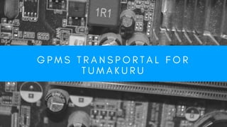 G P M S T R A N S P O R T A L   F O R
T U M A K U R U
 