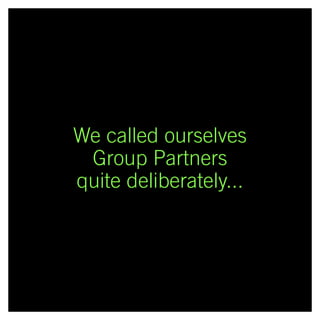 We called ourselves
Group Partners
quite deliberately...
 