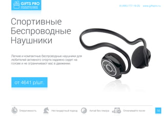 www.giftspro.ru
Оперативность Нестандартный подход Китай без гемора Оплачивайте после
8 (495) 777-19-20
16
Легкие и компактные беспроводные наушники для
любителей активного спорта надежно сидят на
голове и не ограничивают вас в движении. 
от 4641 р/шт.
www.giftspro.ru8 (495) 777-19-20
Спортивные
Наушники
Беспроводные
 
