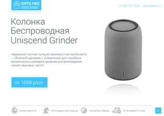 www.giftspro.ru
Оперативность Нестандартный подход Китай без гемора Оплачивайте после
8 (495) 777-19-20
8
Колонка
Беспроводная
Надежный спутник путешественника и автомобилиста
— Bluetooth-динамик c уникальным для подобных
миниатюрных размеров уровнем воспроизведения
низких звуковых частот.
Uniscend Grinder
от 1559 р/шт.
www.giftspro.ru8 (495) 777-19-20
 