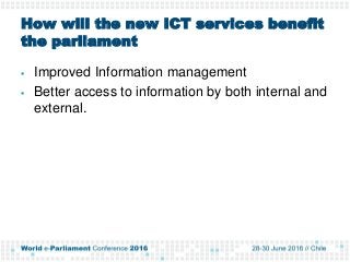 How will the new ICT services benefit
the parliament
 Improved Information management
 Better access to information by b...