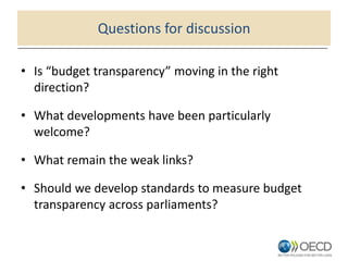 Questions for discussion
• Is “budget transparency” moving in the right
direction?
• What developments have been particularly
welcome?
• What remain the weak links?
• Should we develop standards to measure budget
transparency across parliaments?
 