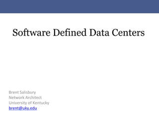 Software Defined Data Centers




Brent	
  Salisbury	
  
Network	
  Architect	
  
University	
  of	
  Kentucky	
  
brent@uky.edu	
  
 