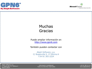 Muchas
        Gracias

Puede ampliar información en
   http://www.gpn6.com

También pueden contactar con

      Aleph Software, s.a.
  C/ Buganvilla 5, 1º Oficina A
       +34 91 383 2224
 