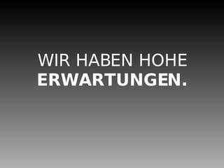 WIR HABEN HOHE ERWARTUNGEN.