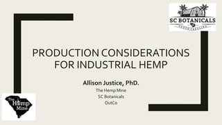 PRODUCTION CONSIDERATIONS
FOR INDUSTRIAL HEMP
Allison Justice, PhD.
The Hemp Mine
SC Botanicals
OutCo
 