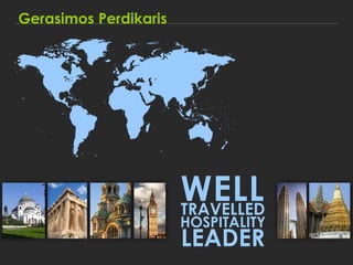 Gerasimos Perdikaris




                       WELL
                       TRAVELLED
                       HOSPITALITY
                       LEADER
 