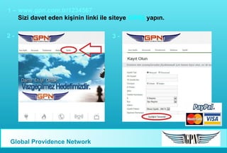 1 – www.gpn.com.tr/1234567
Sizi davet eden kişinin linki ile siteye GİRİŞ yapın.
2-

Global Providence Network

3-

 